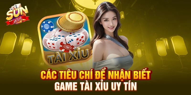 Các tiêu chí để nhận biết game tài xỉu uy tín