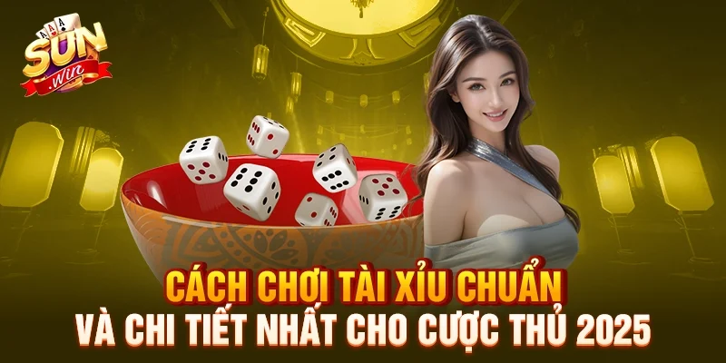 cach-choi-tai-xiu-chuan-va-chi-tiet-nhat-cho-cuoc-thu-2025