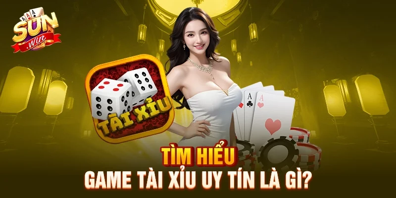 Tìm hiểu game tài xỉu uy tín là gì?