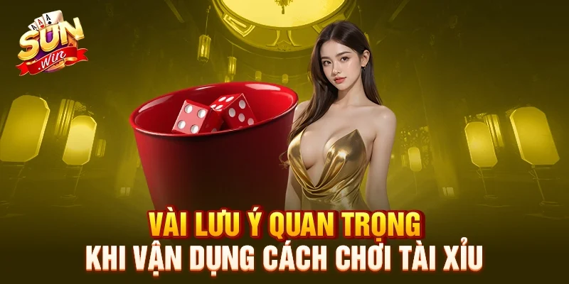 Vài lưu ý quan trọng khi vận dụng cách chơi tài xỉu